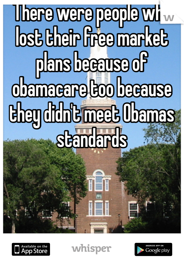 There were people who lost their free market plans because of obamacare too because they didn't meet Obamas standards 