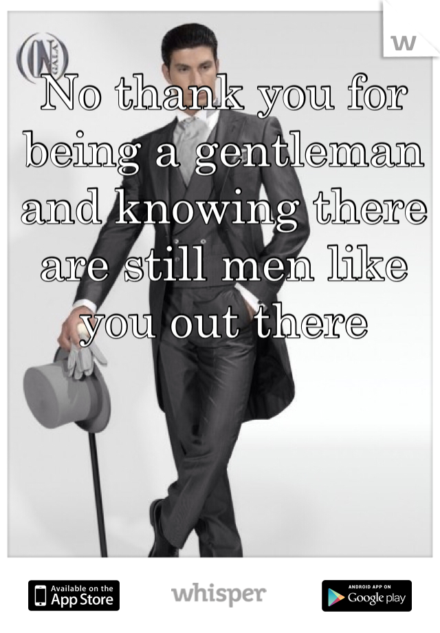 No thank you for being a gentleman and knowing there are still men like you out there 