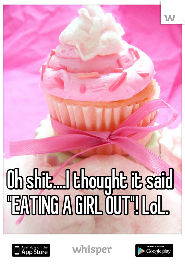 Oh shit....I thought it said "EATING A GIRL OUT"! LoL. 