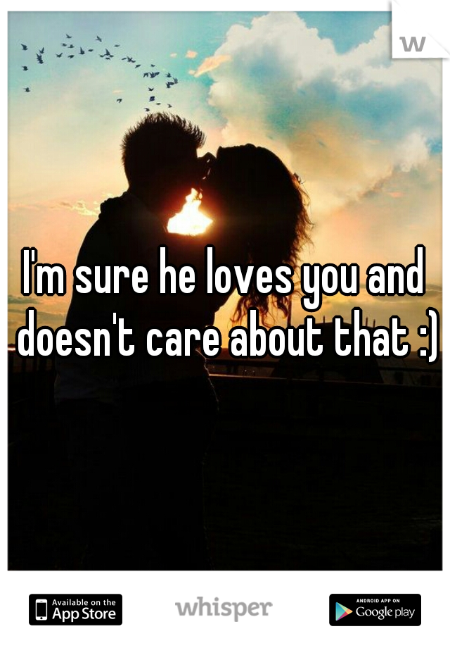 I'm sure he loves you and doesn't care about that :)