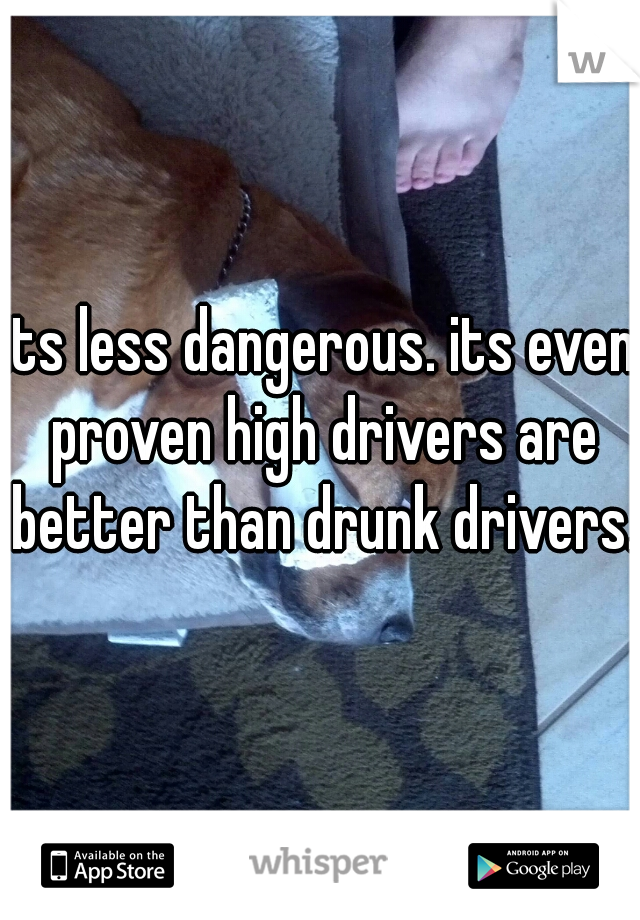 its less dangerous. its even proven high drivers are better than drunk drivers.