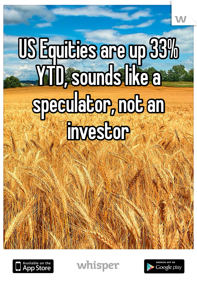 US Equities are up 33% YTD, sounds like a speculator, not an investor
