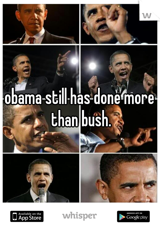 obama still has done more than bush.