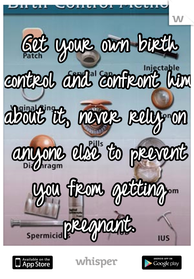 Get your own birth control and confront him about it, never rely on anyone else to prevent you from getting pregnant.