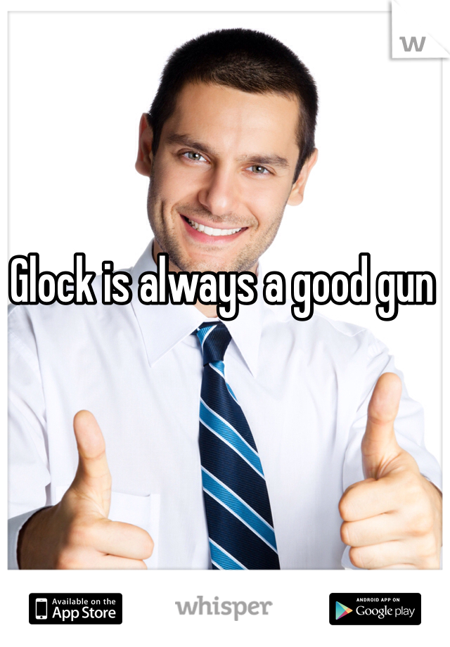 Glock is always a good gun