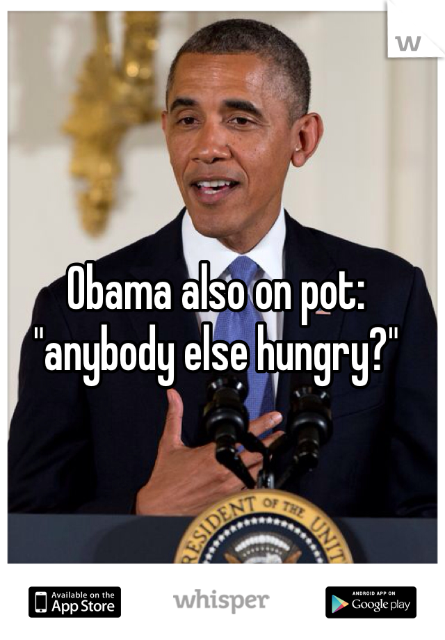 Obama also on pot: "anybody else hungry?"