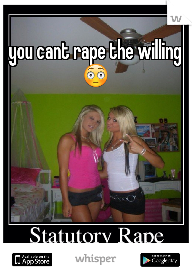 you cant rape the willing 😳