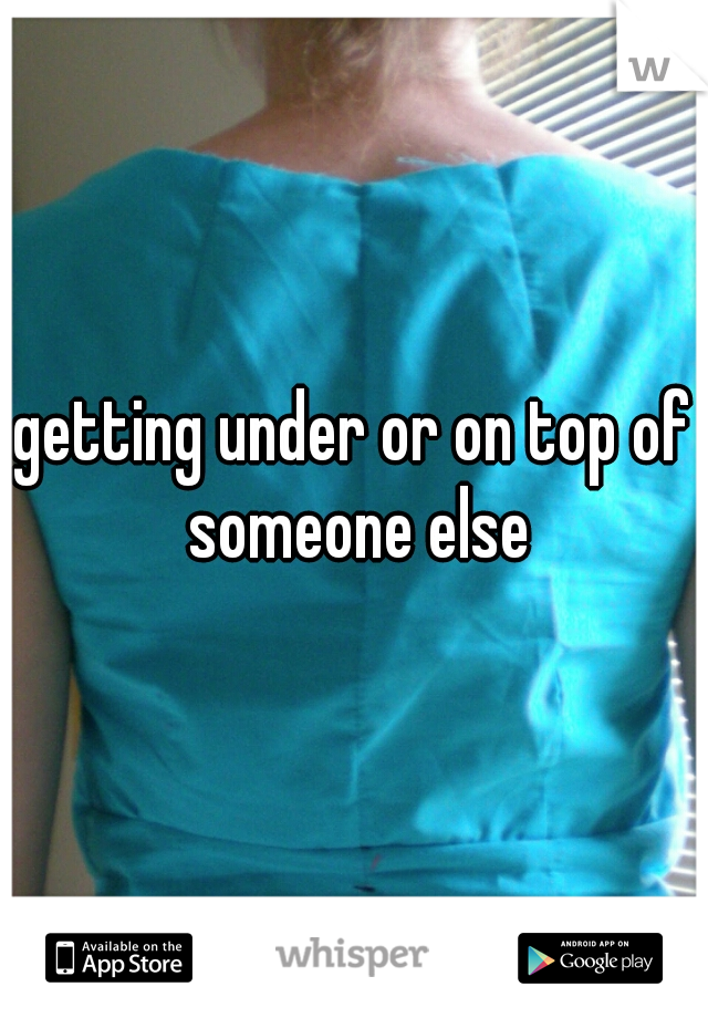 getting under or on top of someone else