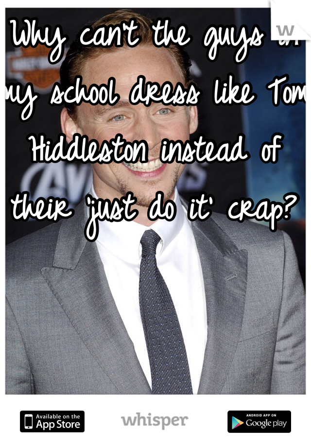 Why can't the guys in my school dress like Tom Hiddleston instead of their 'just do it' crap?
