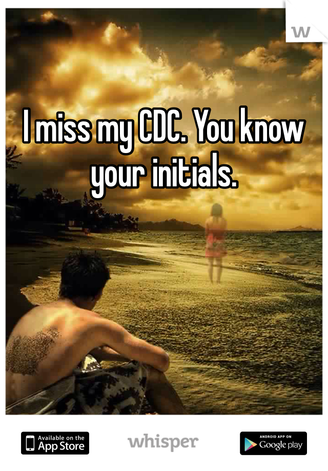 I miss my CDC. You know your initials. 