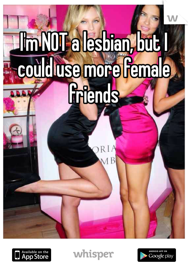 I'm NOT a lesbian, but I could use more female friends