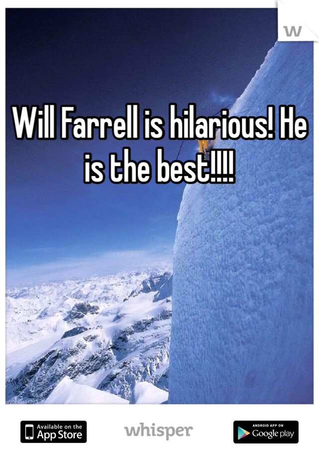Will Farrell is hilarious! He is the best!!!!