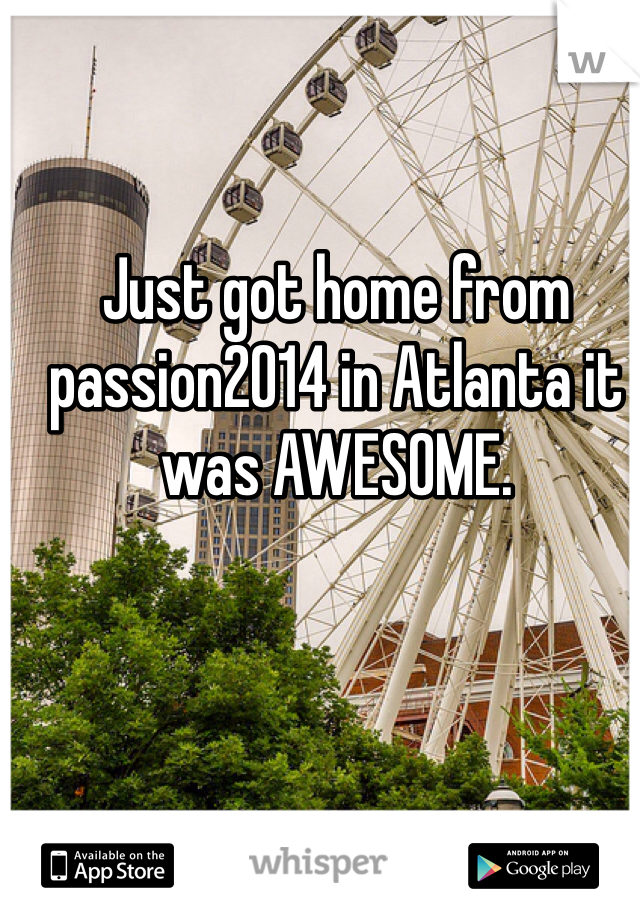 Just got home from passion2014 in Atlanta it was AWESOME. 