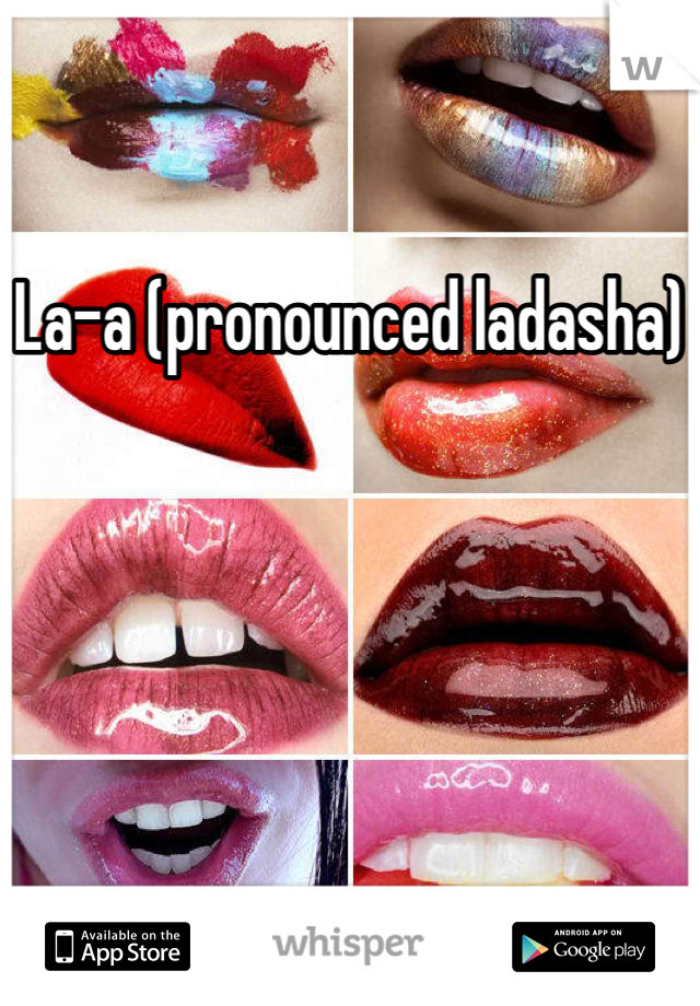 La-a (pronounced ladasha)