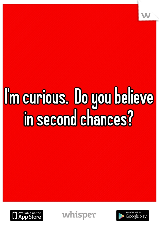 I'm curious.  Do you believe in second chances? 