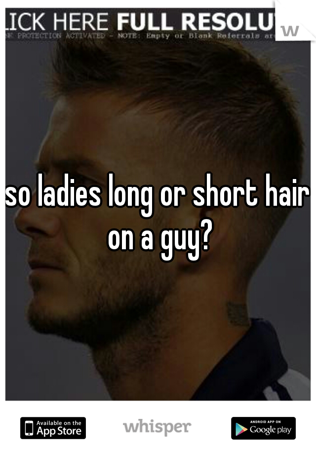 so ladies long or short hair on a guy?