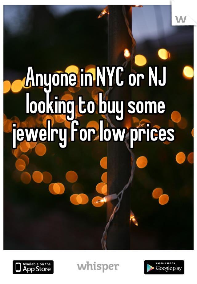 Anyone in NYC or NJ looking to buy some jewelry for low prices 