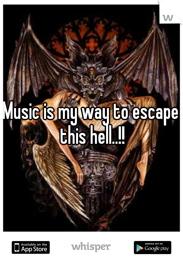 Music is my way to escape this hell..!!