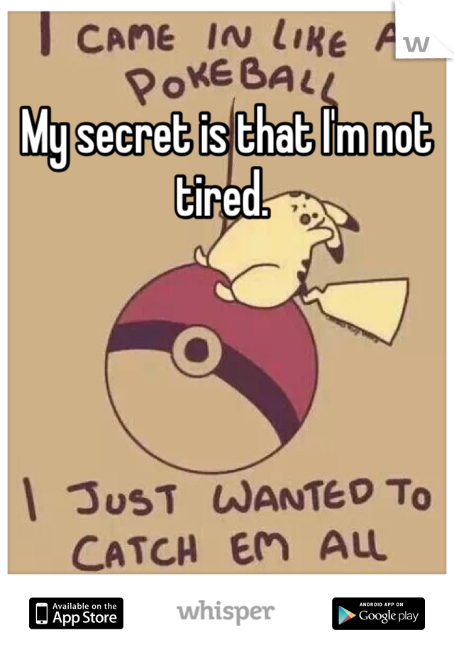 My secret is that I'm not tired. 