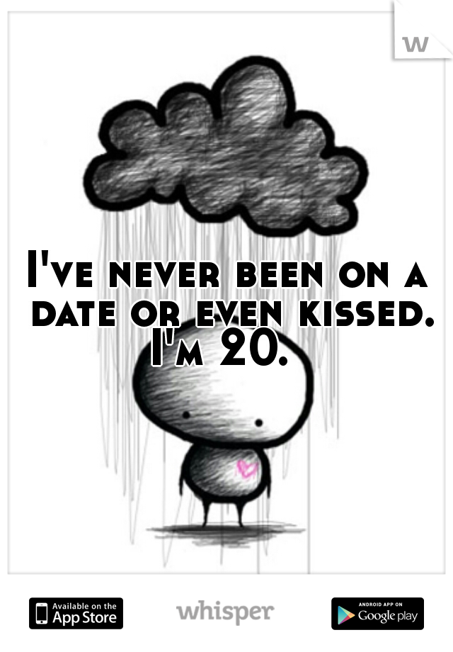 I've never been on a date or even kissed. I'm 20.  