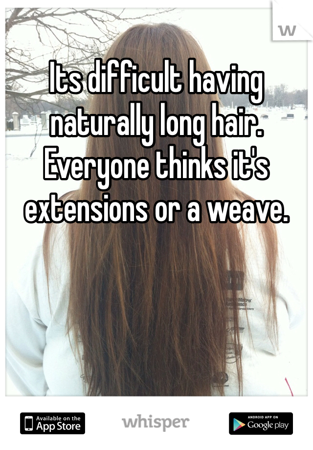 Its difficult having naturally long hair. Everyone thinks it's extensions or a weave.