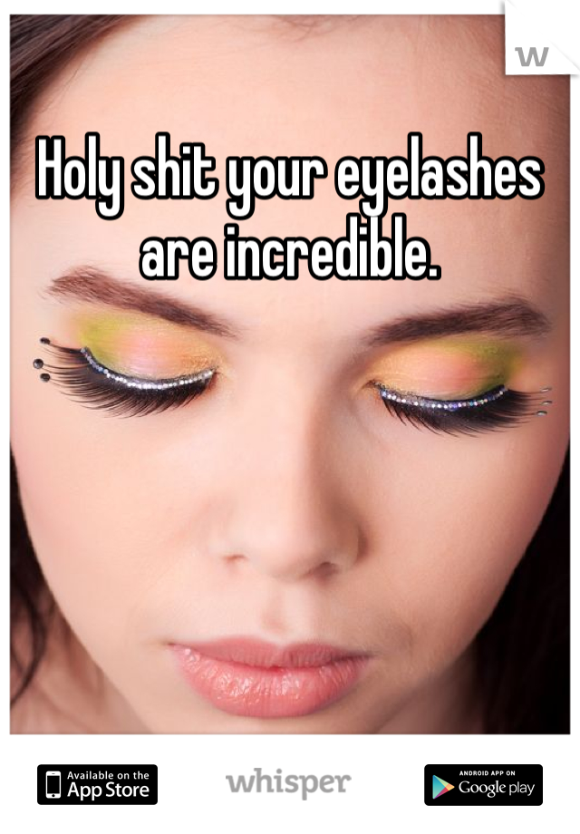 Holy shit your eyelashes are incredible.