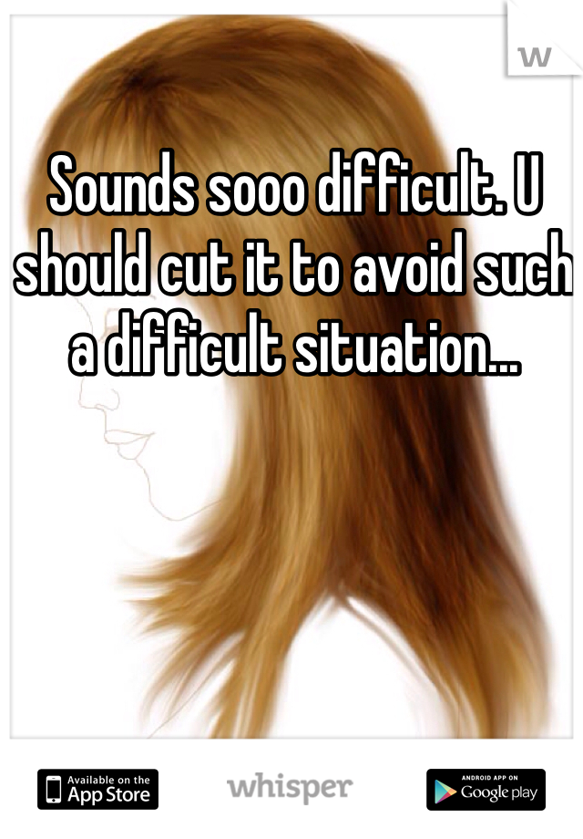Sounds sooo difficult. U should cut it to avoid such a difficult situation... 