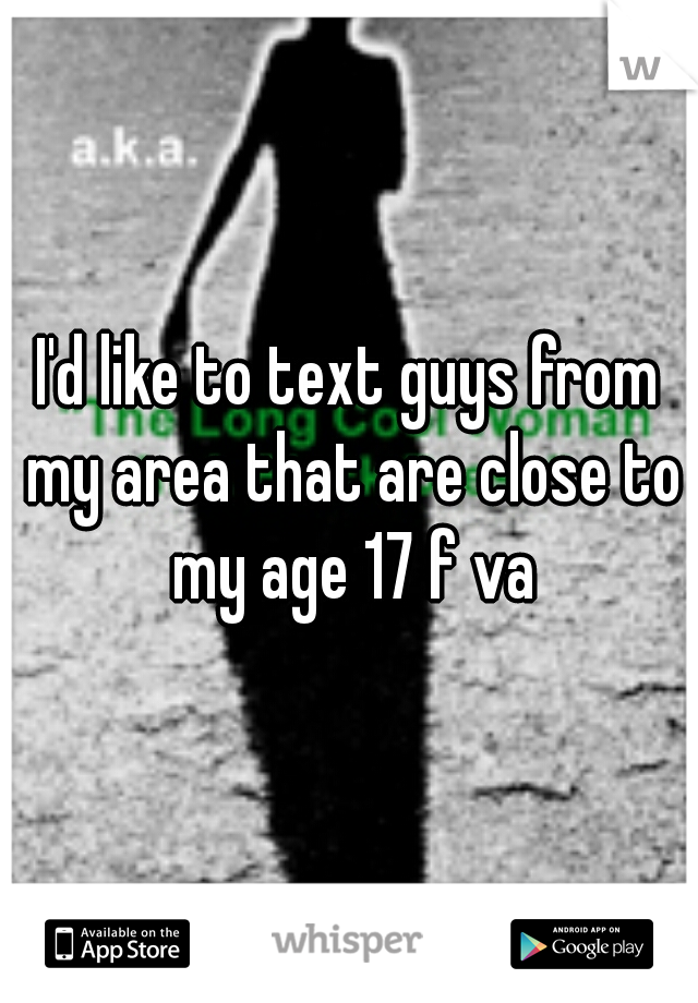 I'd like to text guys from my area that are close to my age 17 f va