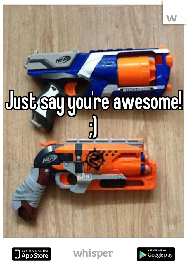 Just say you're awesome! ;)