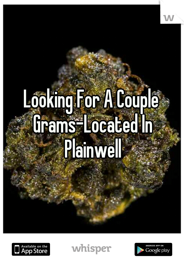 Looking For A Couple Grams-Located In Plainwell