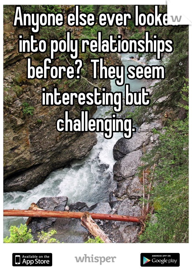 Anyone else ever looked into poly relationships before?  They seem interesting but challenging.