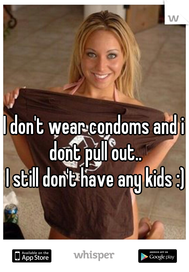 I don't wear condoms and i dont pull out..
 I still don't have any kids :)