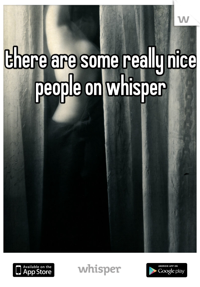 there are some really nice people on whisper 