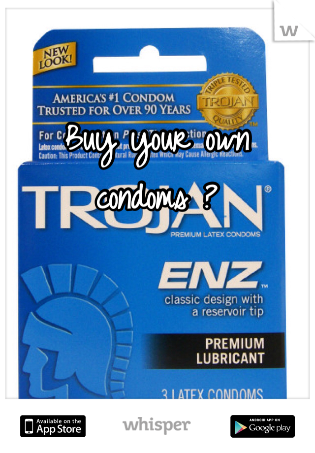 Buy your own condoms ?