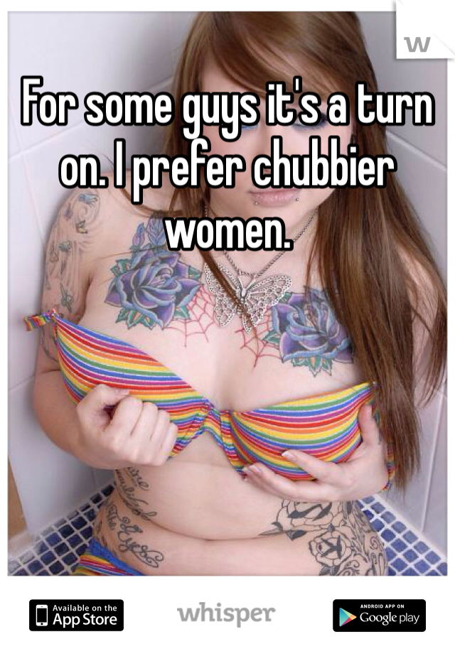 For some guys it's a turn on. I prefer chubbier women. 