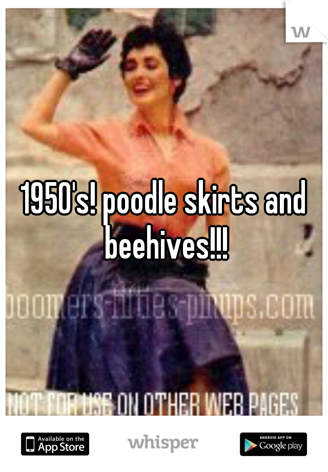 1950's! poodle skirts and beehives!!!