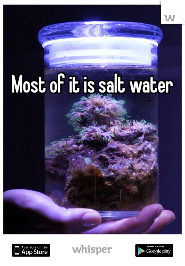 Most of it is salt water