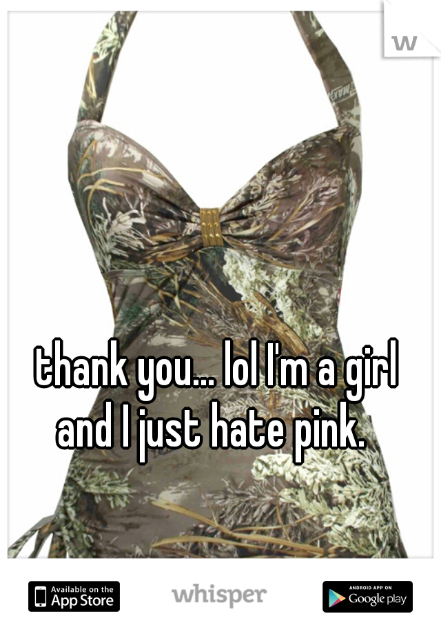 thank you... lol I'm a girl
 and I just hate pink.  