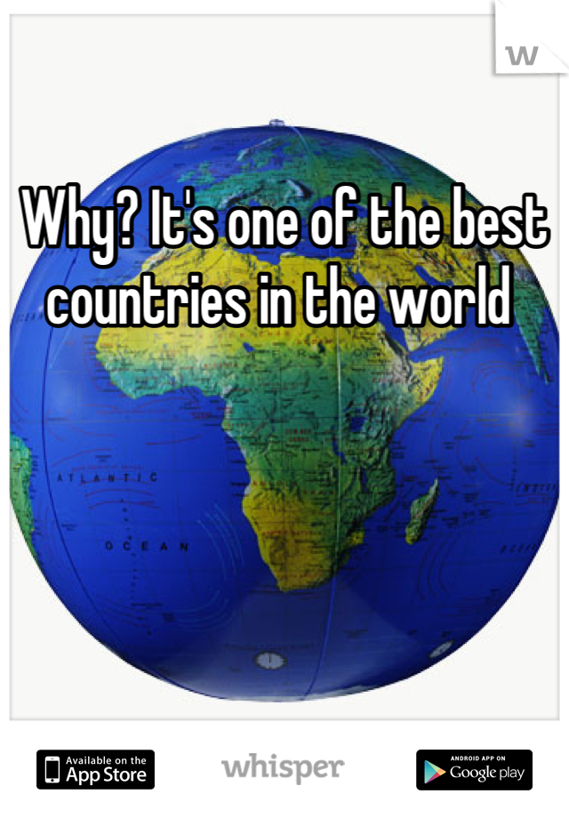 Why? It's one of the best countries in the world 