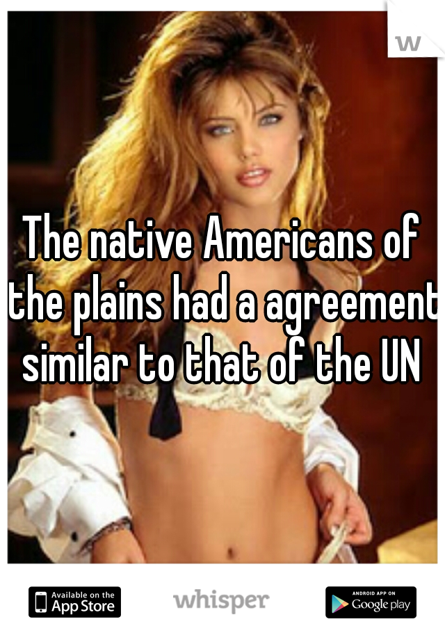 The native Americans of the plains had a agreement similar to that of the UN 