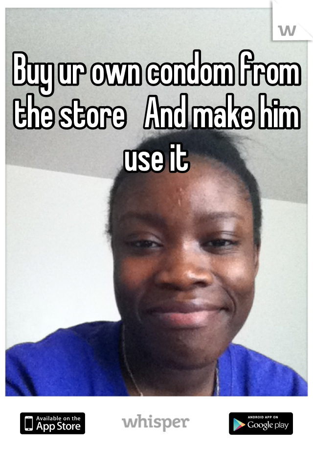 Buy ur own condom from the store   And make him use it