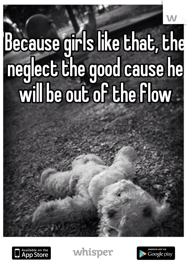 Because girls like that, the neglect the good cause he will be out of the flow