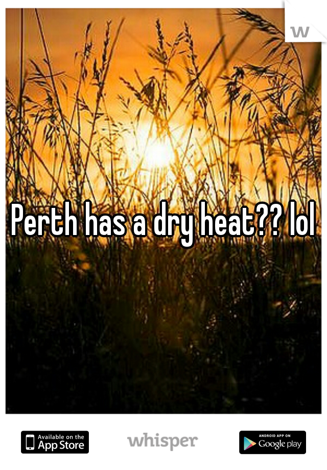 Perth has a dry heat?? lol