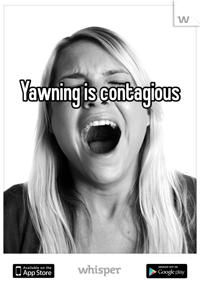 Yawning is contagious 