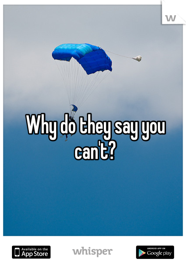 Why do they say you can't?