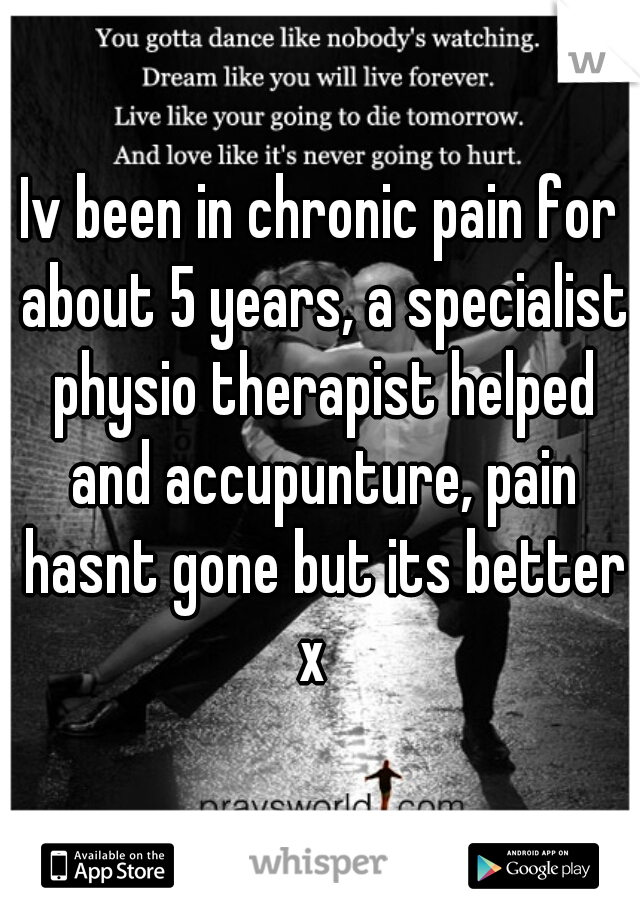 Iv been in chronic pain for about 5 years, a specialist physio therapist helped and accupunture, pain hasnt gone but its better x  