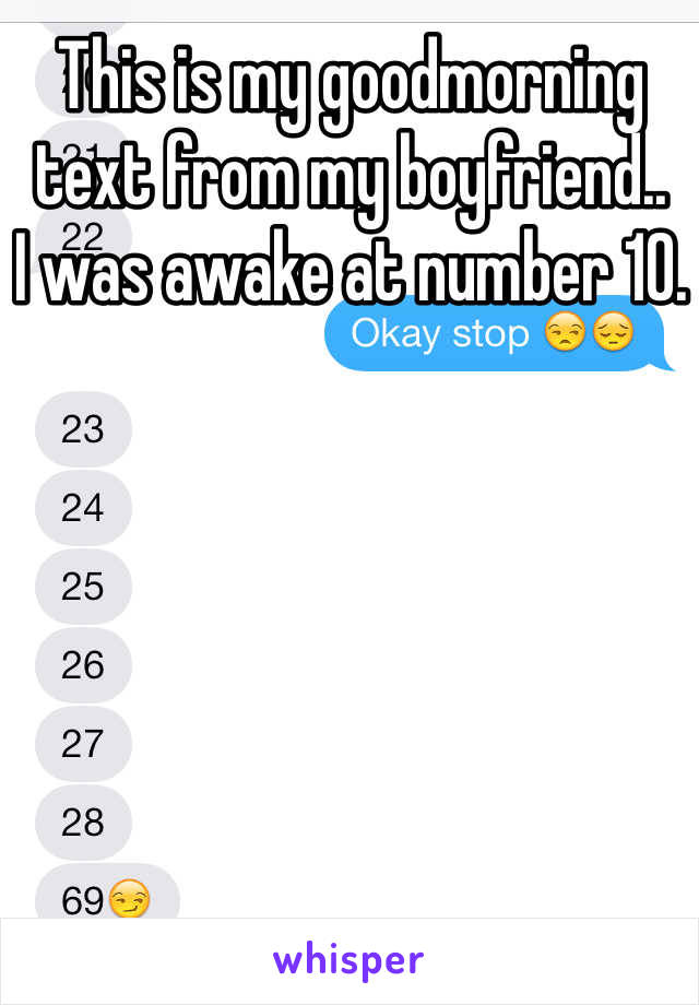 This is my goodmorning text from my boyfriend.. 
I was awake at number 10.