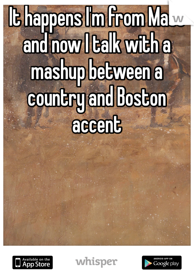 It happens I'm from Mass and now I talk with a mashup between a country and Boston accent 