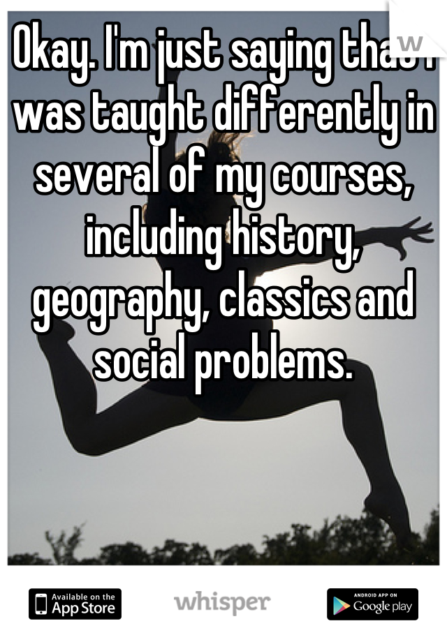 Okay. I'm just saying that I was taught differently in several of my courses, including history, geography, classics and social problems.