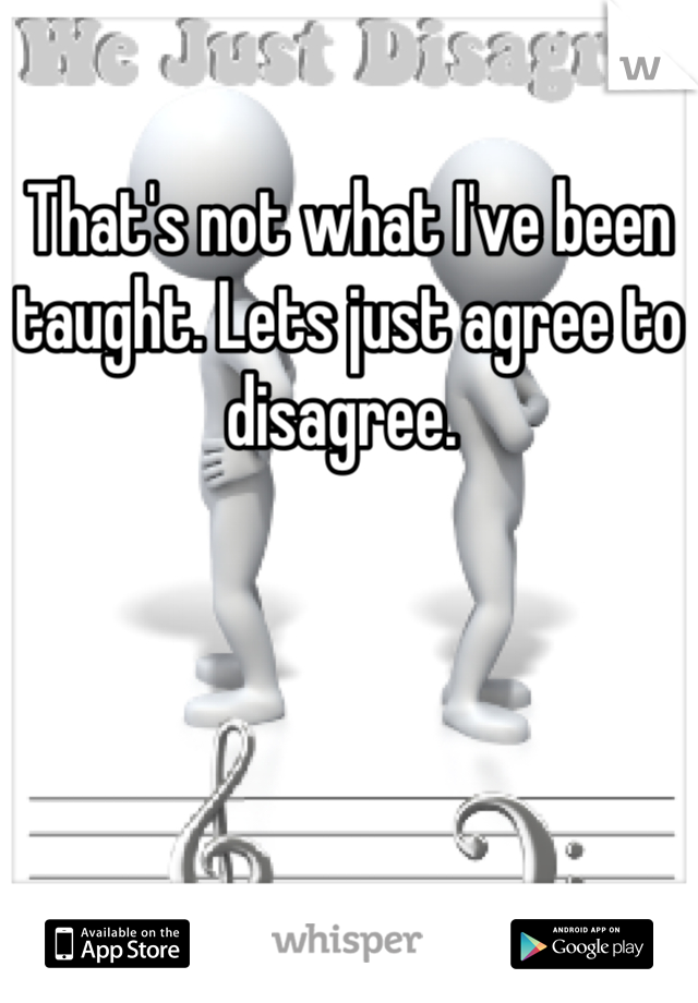 That's not what I've been taught. Lets just agree to disagree. 